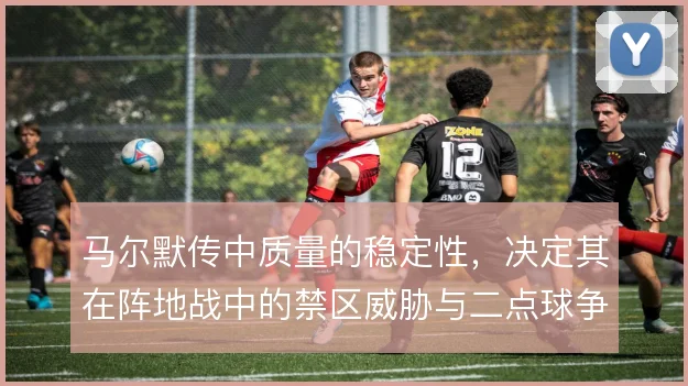 马尔默传中质量的稳定性，决定其在阵地战中的禁区威胁与二点球争夺