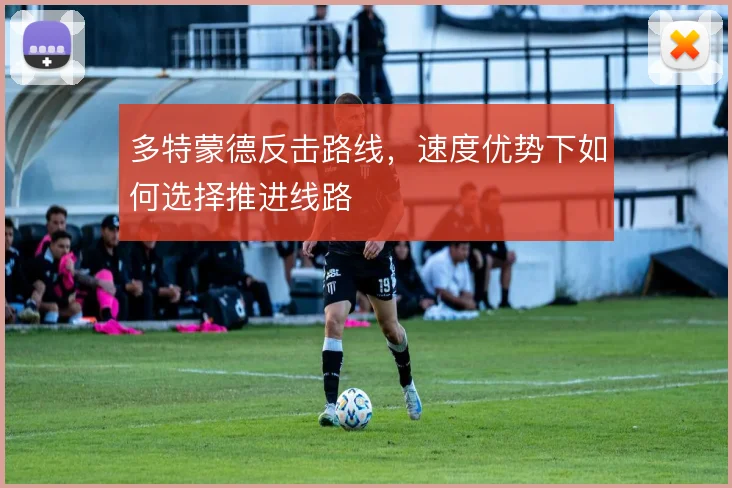 多特蒙德反击路线，速度优势下如何选择推进线路