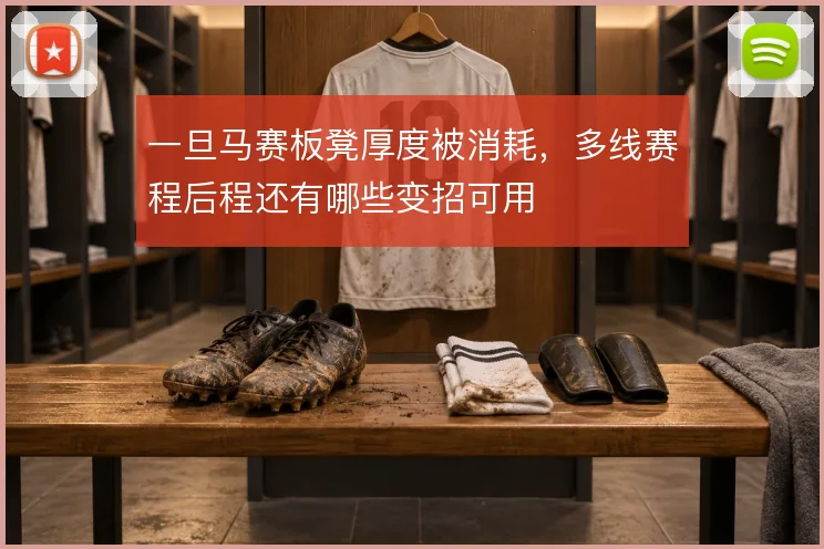 一旦马赛板凳厚度被消耗，多线赛程后程还有哪些变招可用