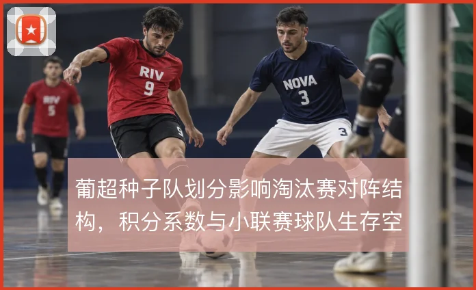 葡超种子队划分影响淘汰赛对阵结构，积分系数与小联赛球队生存空间