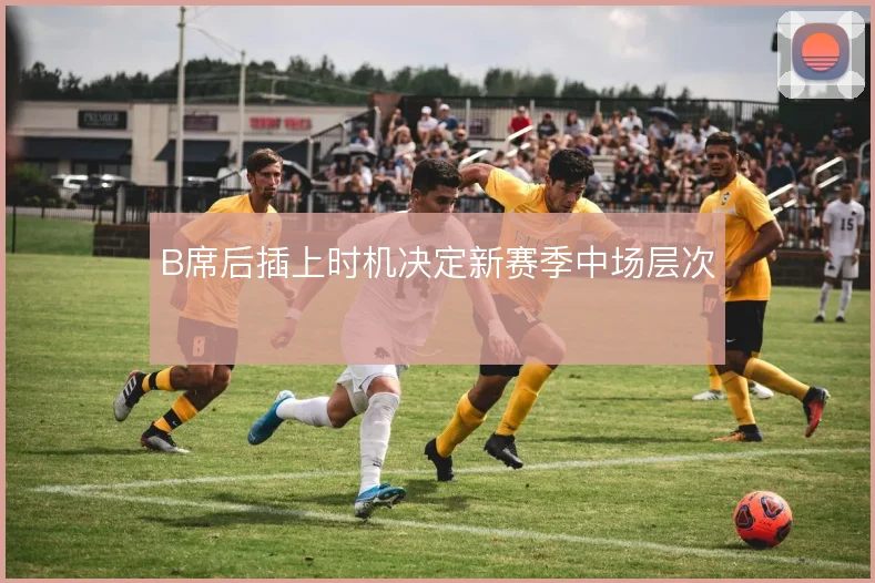 B席后插上时机决定新赛季中场层次
