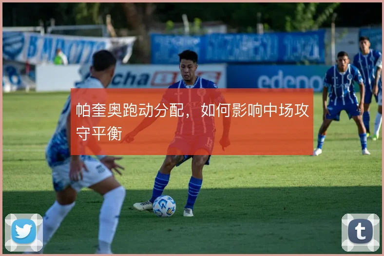 帕奎奥跑动分配，如何影响中场攻守平衡