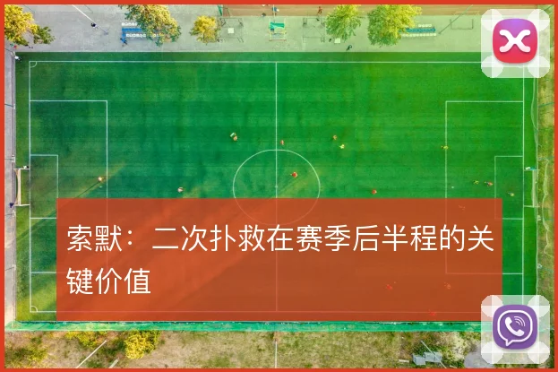 索默：二次扑救在赛季后半程的关键价值