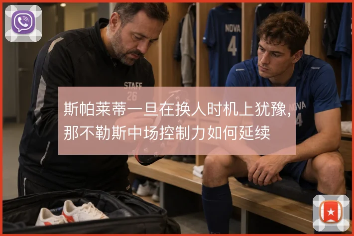 斯帕莱蒂一旦在换人时机上犹豫,那不勒斯中场控制力如何延续