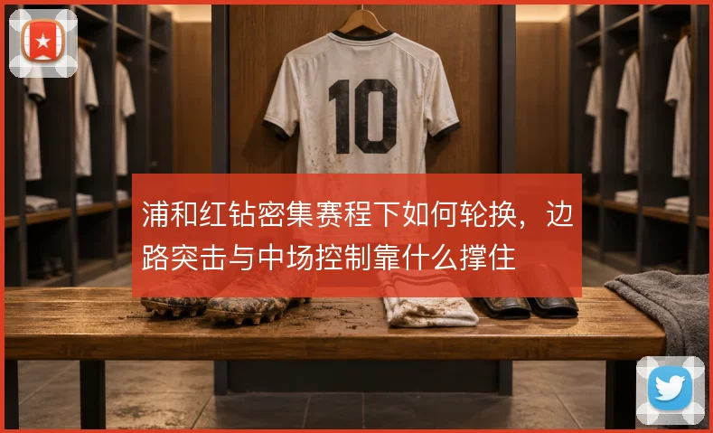 浦和红钻密集赛程下如何轮换，边路突击与中场控制靠什么撑住