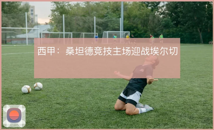 西甲：桑坦德竞技主场迎战埃尔切