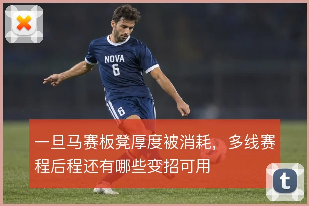 一旦马赛板凳厚度被消耗，多线赛程后程还有哪些变招可用