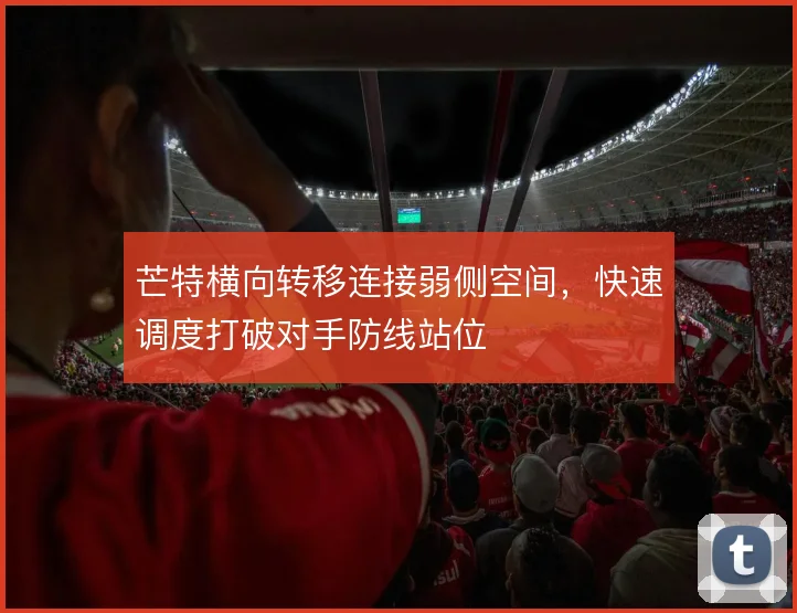 芒特横向转移连接弱侧空间，快速调度打破对手防线站位