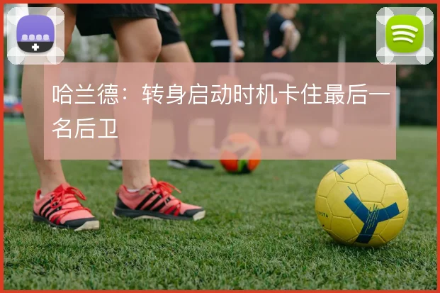 哈兰德：转身启动时机卡住最后一名后卫