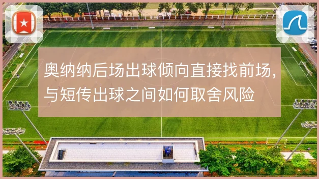 奥纳纳后场出球倾向直接找前场，与短传出球之间如何取舍风险