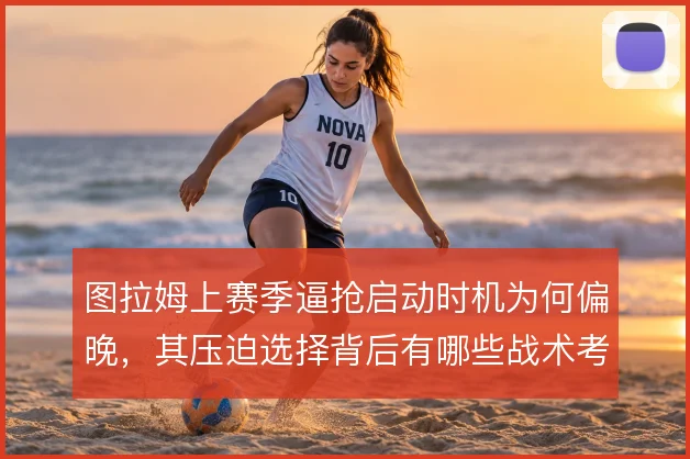 图拉姆上赛季逼抢启动时机为何偏晚，其压迫选择背后有哪些战术考量