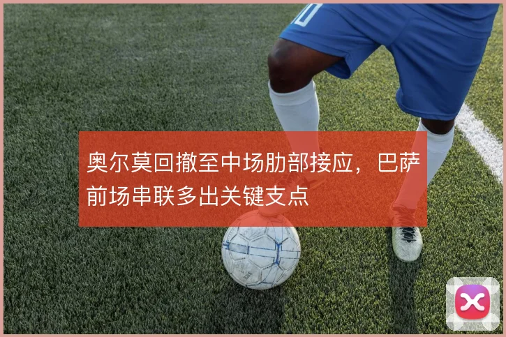 奥尔莫回撤至中场肋部接应，巴萨前场串联多出关键支点