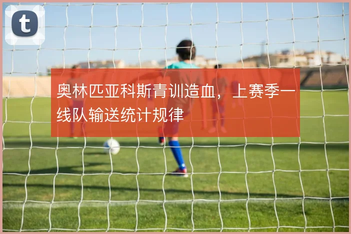 奥林匹亚科斯青训造血,上赛季一线队输送统计规律