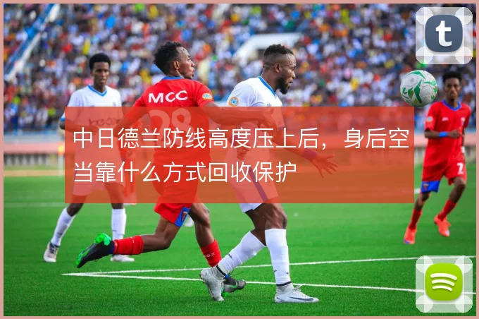 中日德兰防线高度压上后，身后空当靠什么方式回收保护