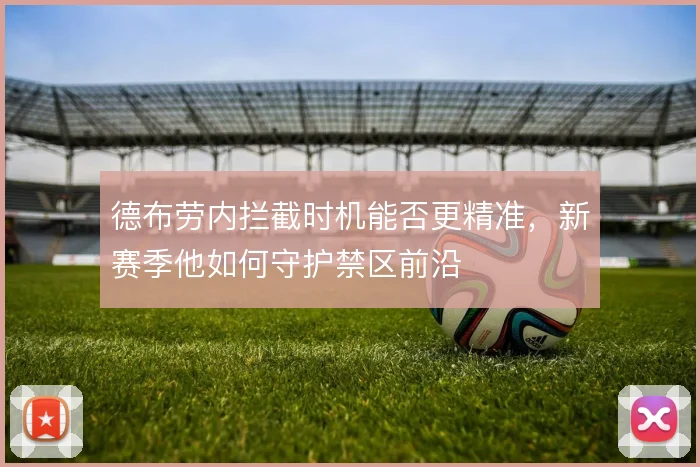 德布劳内拦截时机能否更精准，新赛季他如何守护禁区前沿