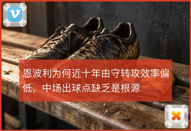 恩波利为何近十年由守转攻效率偏低，中场出球点缺乏是根源
