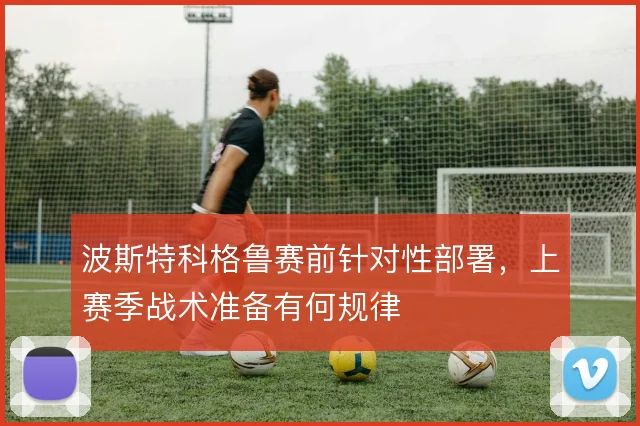 波斯特科格鲁赛前针对性部署,上赛季战术准备有何规律