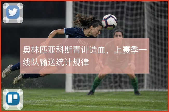 奥林匹亚科斯青训造血,上赛季一线队输送统计规律