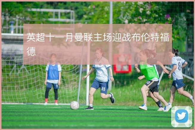 英超十一月曼联主场迎战布伦特福德