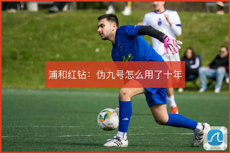浦和红钻：伪九号怎么用了十年