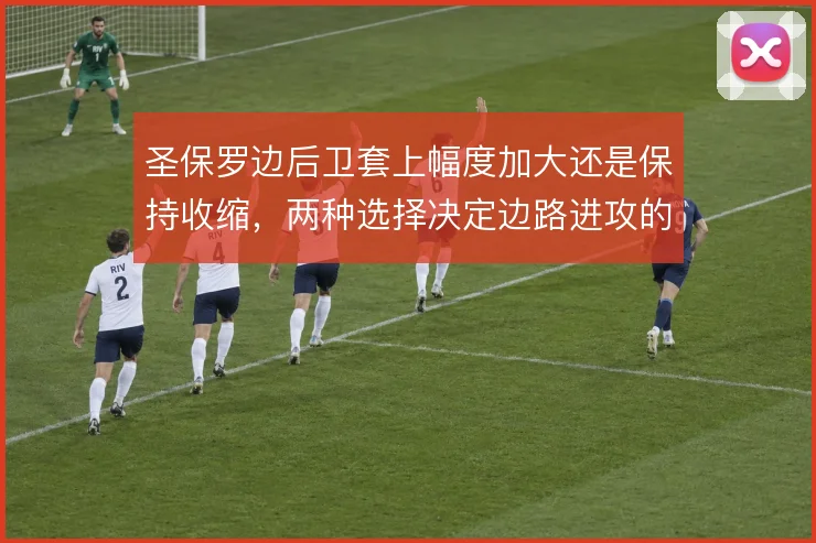 圣保罗边后卫套上幅度加大还是保持收缩，两种选择决定边路进攻的宽度来源