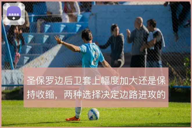 圣保罗边后卫套上幅度加大还是保持收缩，两种选择决定边路进攻的宽度来源