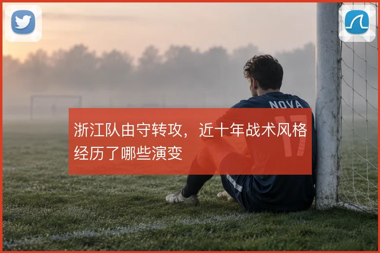 浙江队由守转攻，近十年战术风格经历了哪些演变