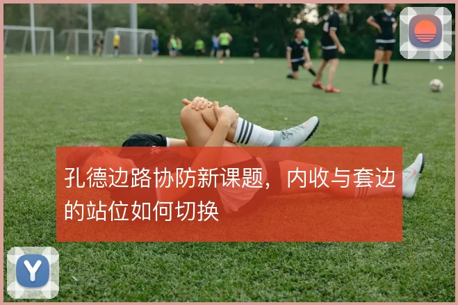 孔德边路协防新课题，内收与套边的站位如何切换