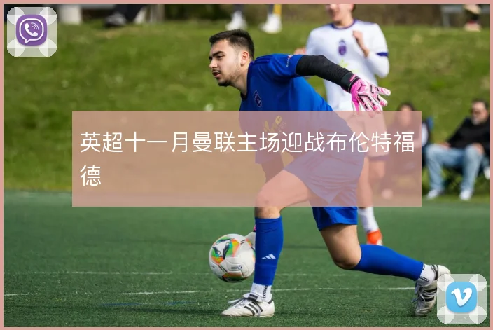 英超十一月曼联主场迎战布伦特福德