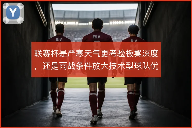 联赛杯是严寒天气更考验板凳深度，还是雨战条件放大技术型球队优势
