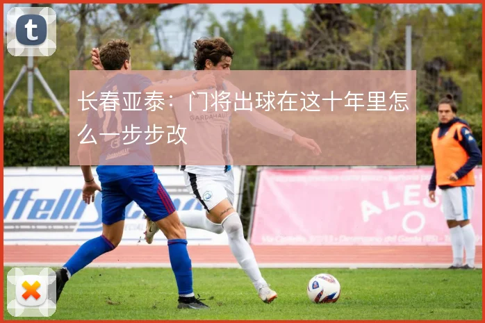 长春亚泰：门将出球在这十年里怎么一步步改