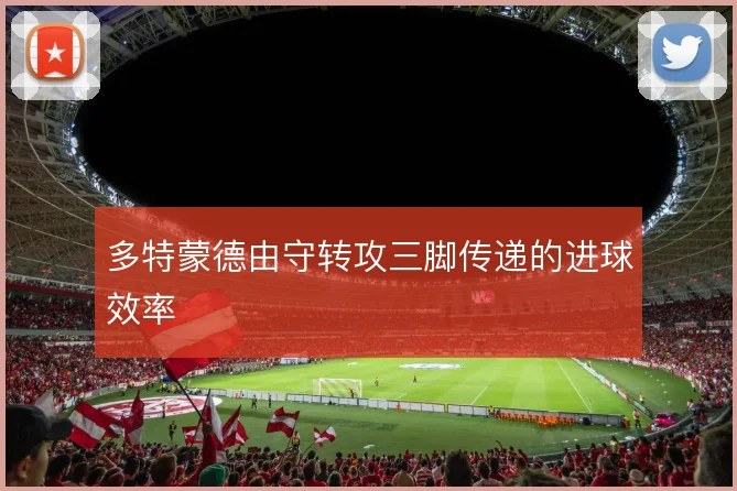 多特蒙德由守转攻三脚传递的进球效率