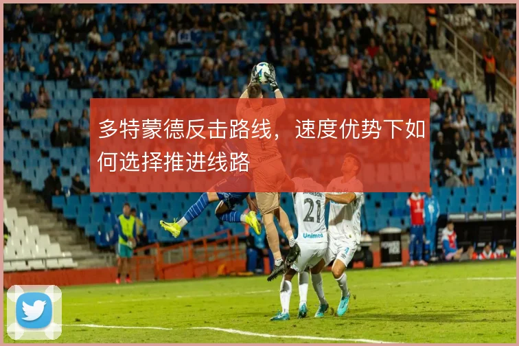 多特蒙德反击路线，速度优势下如何选择推进线路