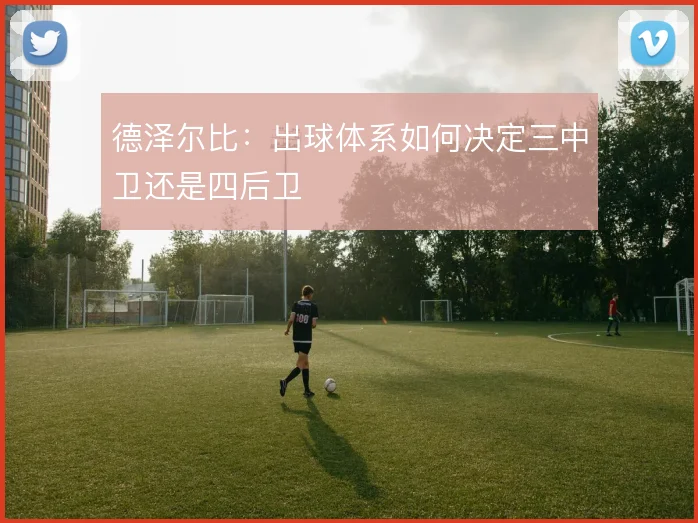 德泽尔比：出球体系如何决定三中卫还是四后卫