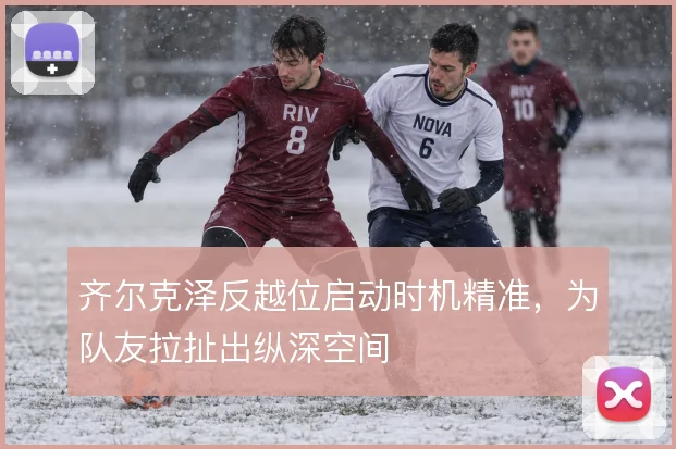 齐尔克泽反越位启动时机精准，为队友拉扯出纵深空间