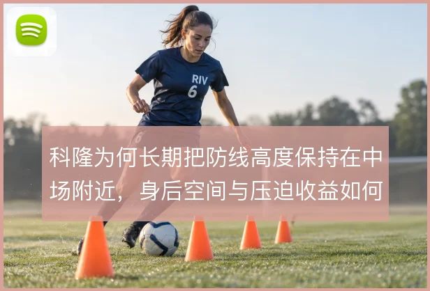 科隆为何长期把防线高度保持在中场附近，身后空间与压迫收益如何平衡