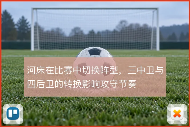 河床在比赛中切换阵型，三中卫与四后卫的转换影响攻守节奏