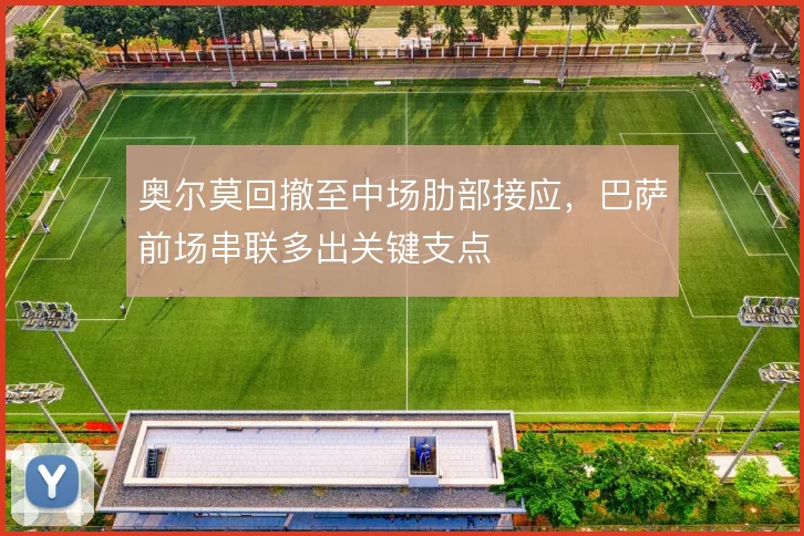 奥尔莫回撤至中场肋部接应，巴萨前场串联多出关键支点