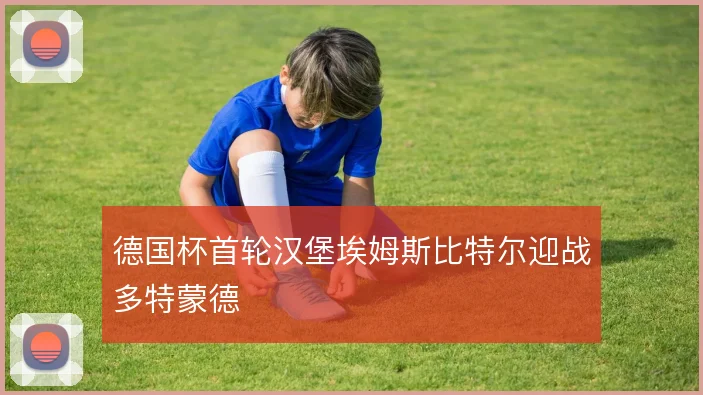 德国杯首轮汉堡埃姆斯比特尔迎战多特蒙德
