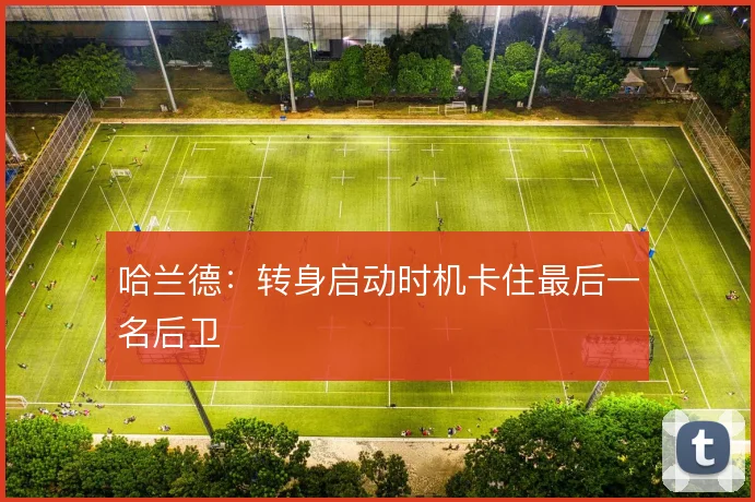哈兰德：转身启动时机卡住最后一名后卫