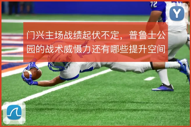 门兴主场战绩起伏不定，普鲁士公园的战术威慑力还有哪些提升空间