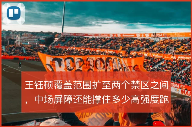 王钰硕覆盖范围扩至两个禁区之间，中场屏障还能撑住多少高强度跑动
