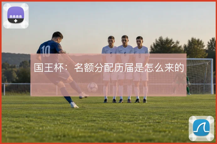 国王杯：名额分配历届是怎么来的