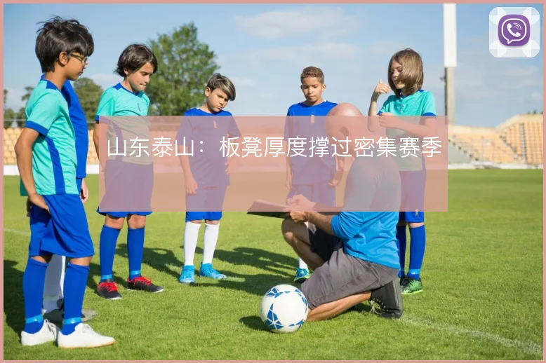 山东泰山：板凳厚度撑过密集赛季