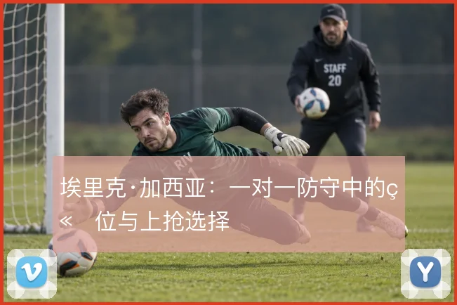 埃里克·加西亚：一对一防守中的站位与上抢选择