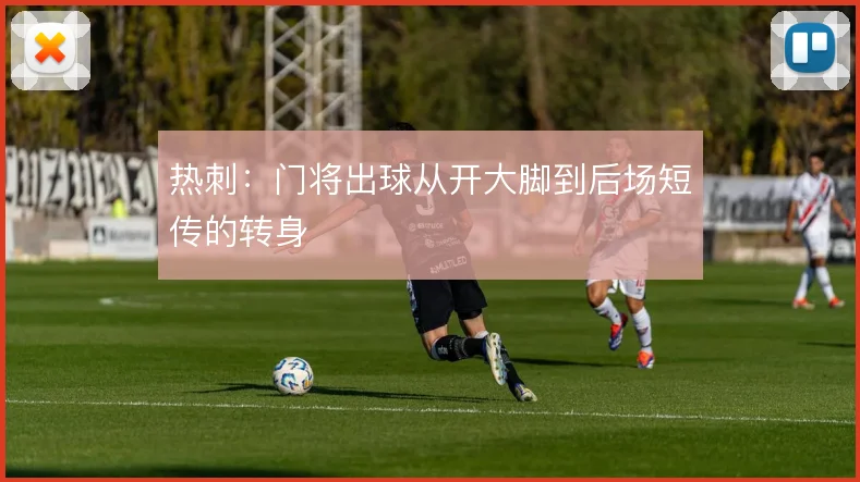 热刺：门将出球从开大脚到后场短传的转身