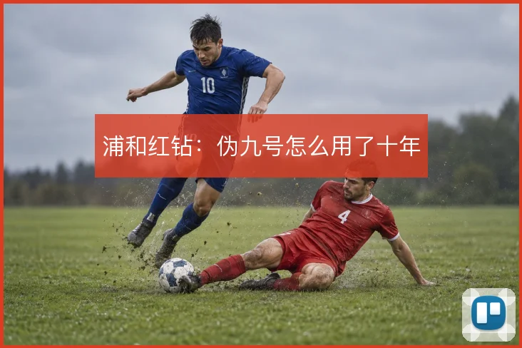 浦和红钻：伪九号怎么用了十年