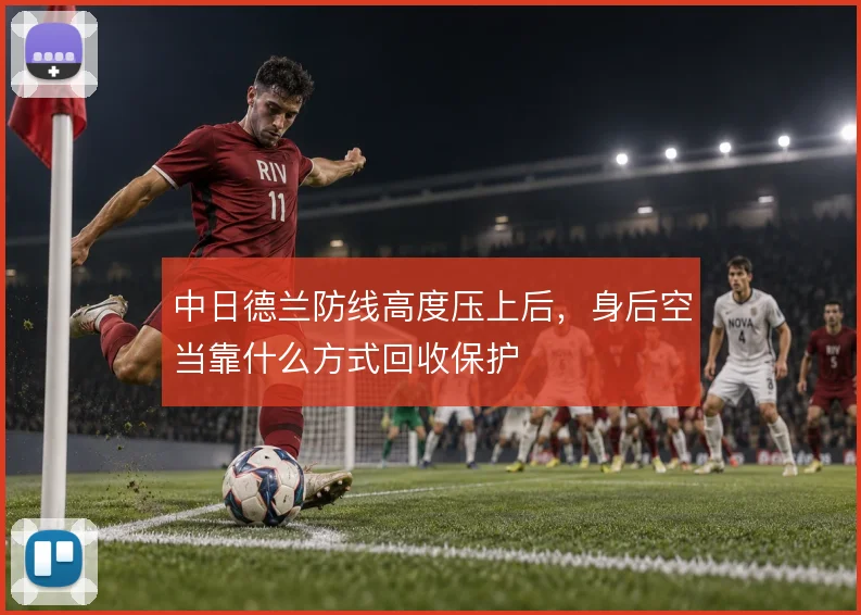 中日德兰防线高度压上后，身后空当靠什么方式回收保护