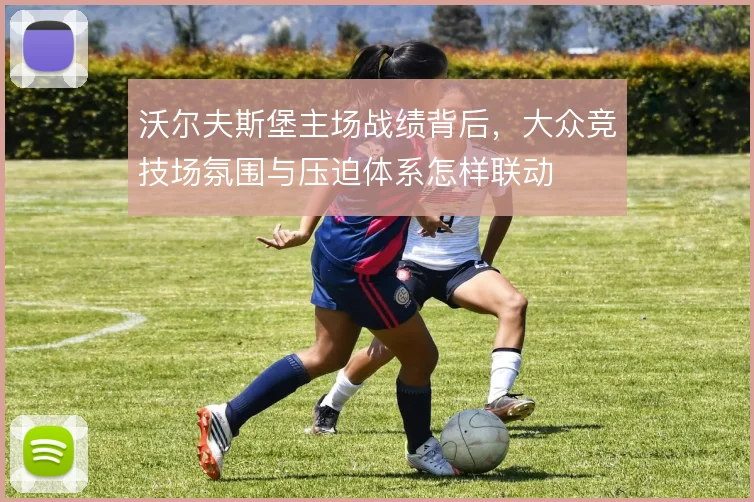 沃尔夫斯堡主场战绩背后，大众竞技场氛围与压迫体系怎样联动