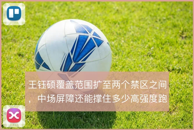 王钰硕覆盖范围扩至两个禁区之间，中场屏障还能撑住多少高强度跑动